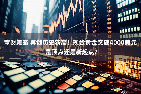 掌财策略 再创历史新高！现货黄金突破4000美元 是顶点还是新起点？