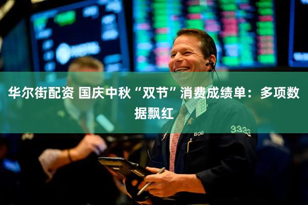 华尔街配资 国庆中秋“双节”消费成绩单：多项数据飘红