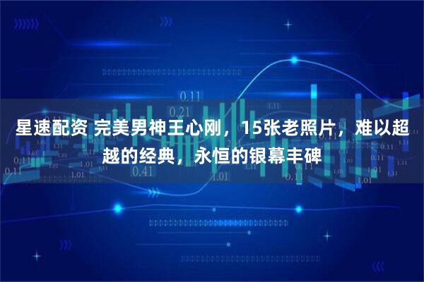 星速配资 完美男神王心刚，15张老照片，难以超越的经典，永恒的银幕丰碑