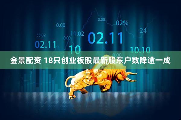 金景配资 18只创业板股最新股东户数降逾一成