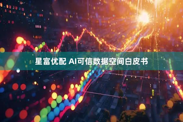星富优配 AI可信数据空间白皮书