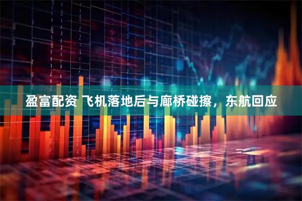 盈富配资 飞机落地后与廊桥碰擦，东航回应
